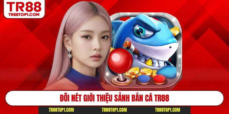 Đôi nét giới thiệu sảnh bắn cá TR88 Đôi nét giới thiệu sảnh bắn cá TR88