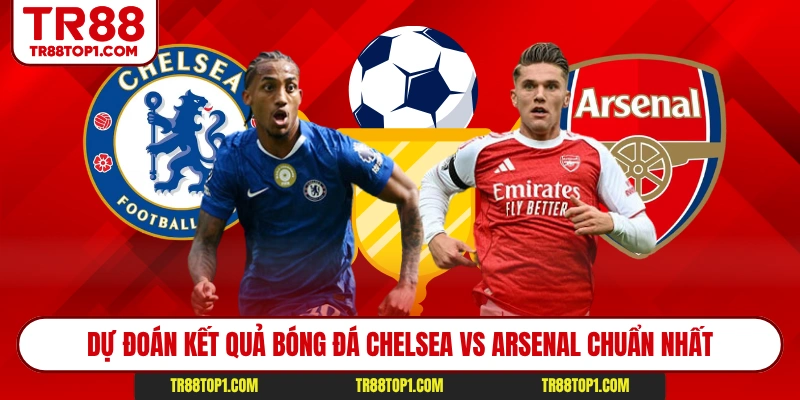 Dự đoán kết quả bóng đá Chelsea vs Arsenal chuẩn nhất Dự đoán kết quả bóng đá Chelsea vs Arsenal chuẩn nhất