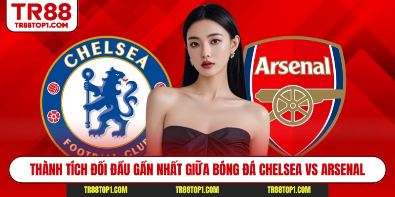 Thành tích đối đầu gần nhất giữa bóng đá Chelsea vs Arsenal Thành tích đối đầu gần nhất giữa bóng đá Chelsea vs Arsenal