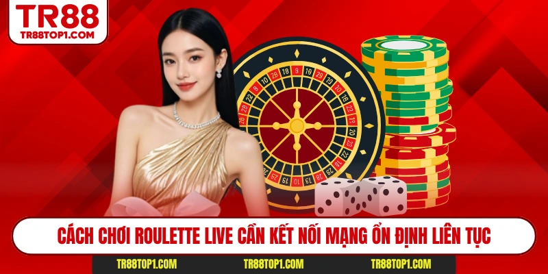 Cách chơi Roulette live cần kết nối mạng ổn định liên tục Cách chơi Roulette live cần kết nối mạng ổn định liên tục