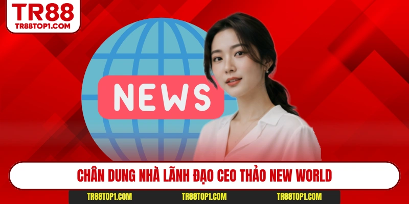 Chân dung nhà lãnh đạo CEO Thảo New World