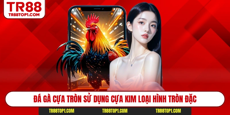 Đá gà cựa tròn sử dụng cựa kim loại hình tròn đặc