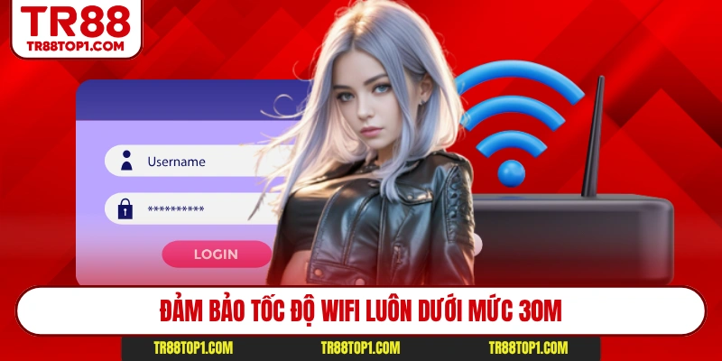 Đảm bảo tốc độ Wifi luôn dưới mức 30m Đảm bảo tốc độ Wifi luôn dưới mức 30m