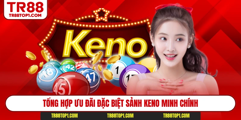 Tổng hợp ưu đãi đặc biệt sảnh keno Minh Chính