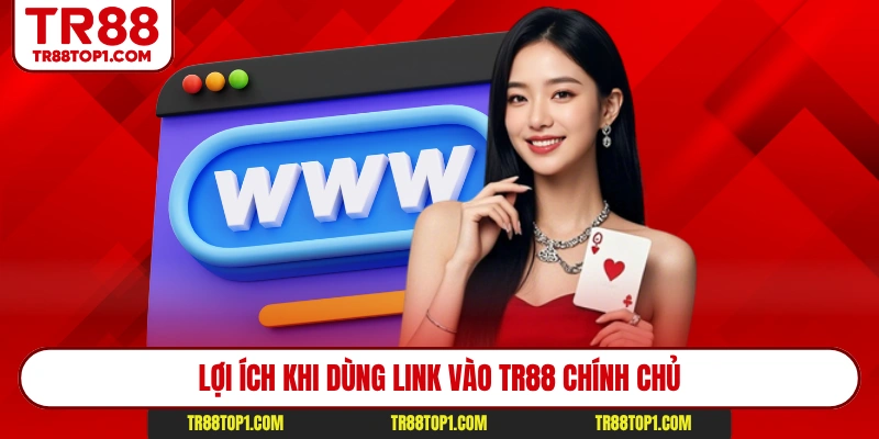 Lợi ích khi dùng link vào Tr88 chính chủ