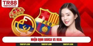 Tr88 Nhận Định Barca Vs Real - Phân Tích Kèo Dễ Thắng 99%