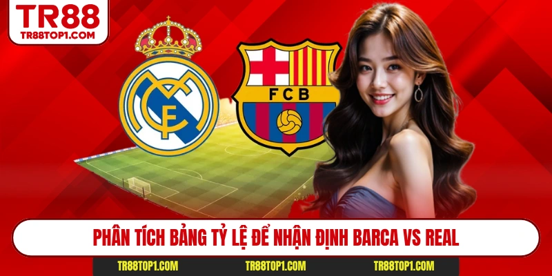 Phân tích bảng tỷ lệ để nhận định Barca vs Real
