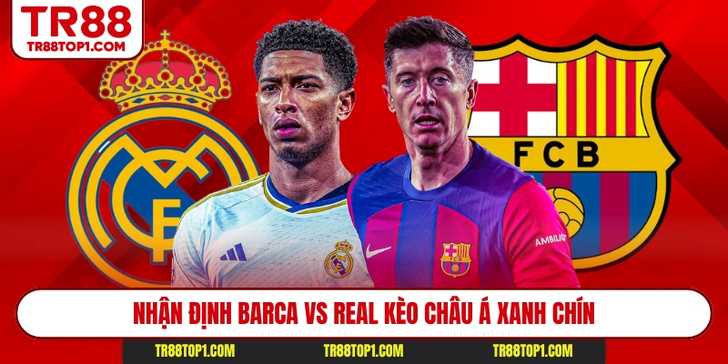 Nhận định Barca vs Real kèo châu Á xanh chín