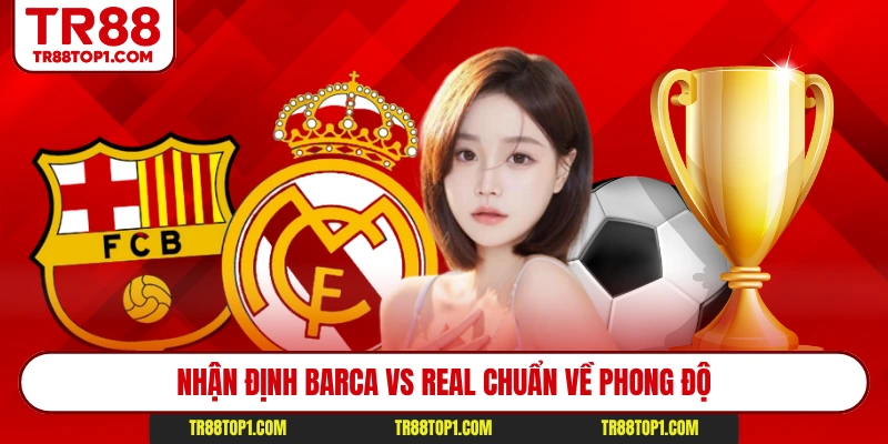 Nhận định Barca vs Real chuẩn về phong độ