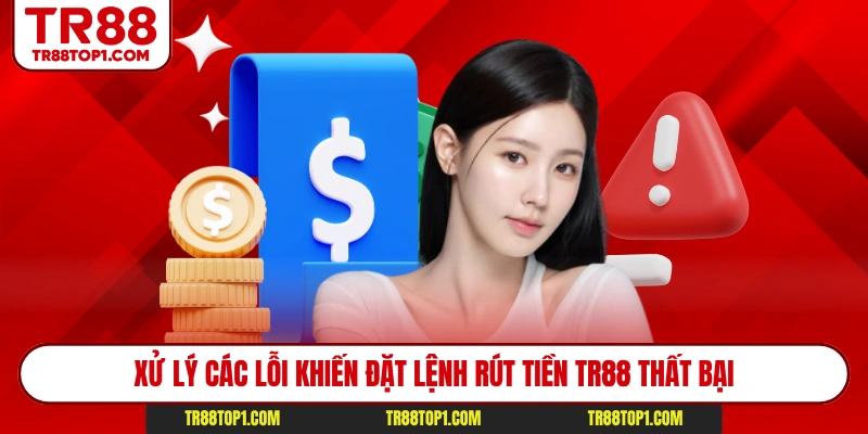 Xử lý các lỗi khiến đặt lệnh rút tiền TR88 thất bại