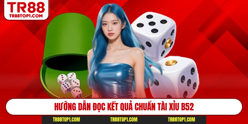 Hướng dẫn đọc kết quả chuẩn tài xỉu B52