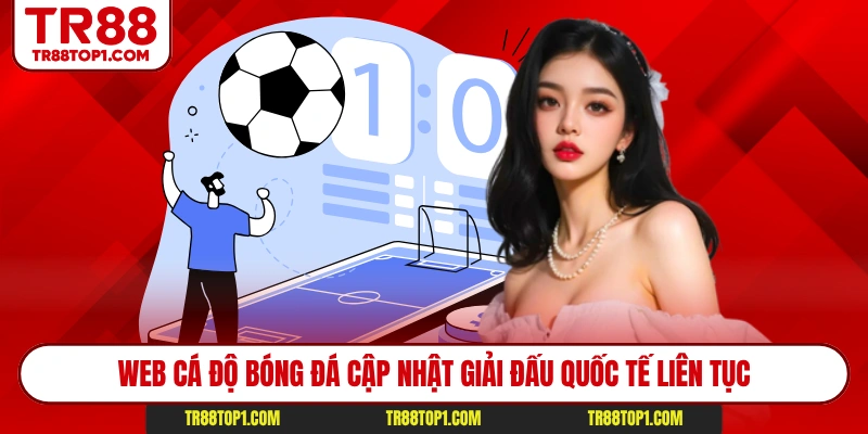 Web cá độ bóng đá cập nhật giải đấu quốc tế liên tục