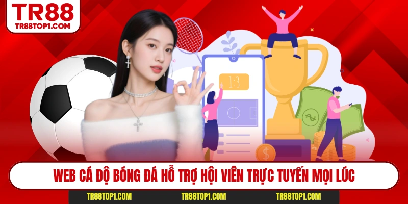 Web cá độ bóng đá hỗ trợ hội viên trực tuyến mọi lúc